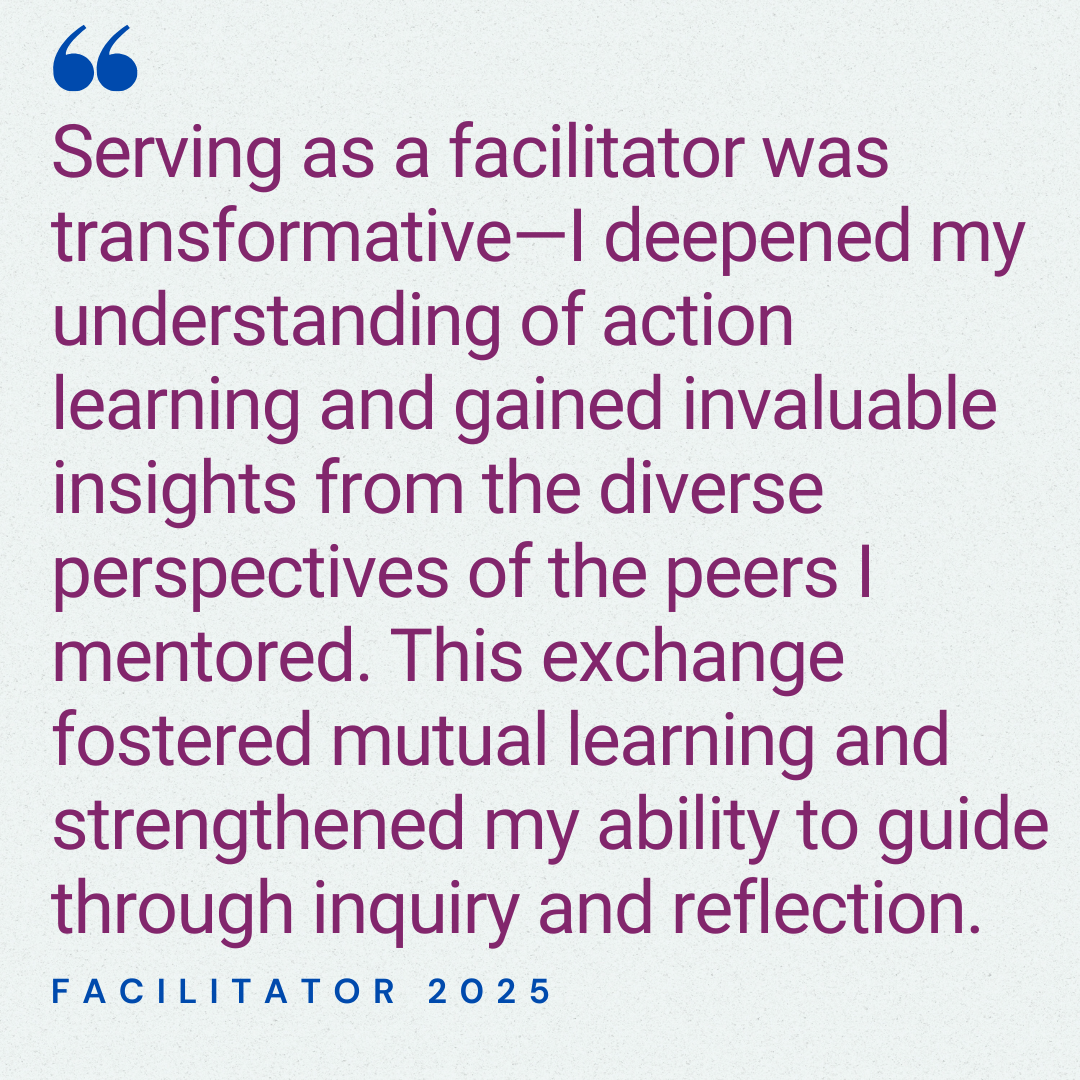 Serving as a facilitator was transformative—I deepened my understanding of action learning and gained invaluable insights from the diverse perspectives of the peers I mentored. This exchange fostered mutual learning and strengthened my ability to guide through inquiry and reflection. Facilitator 2025.